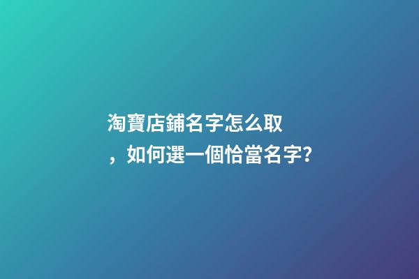 淘寶店鋪名字怎么取，如何選一個恰當名字？